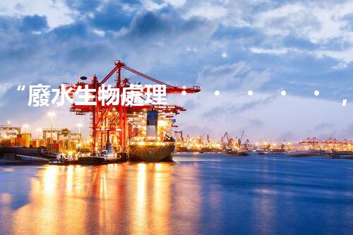 “廢水生物處理，旨在凈化水源，守護(hù)碧水藍(lán)天”